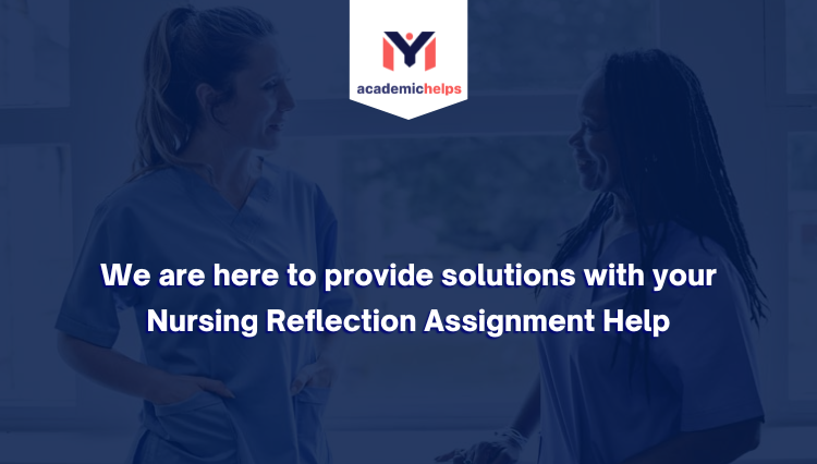 We are here to provide solutions with your Nursing Reflection Assignment Help